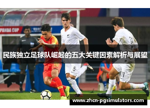 民族独立足球队崛起的五大关键因素解析与展望