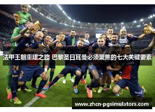 法甲王朝重建之路 巴黎圣日耳曼必须聚焦的七大关键要素