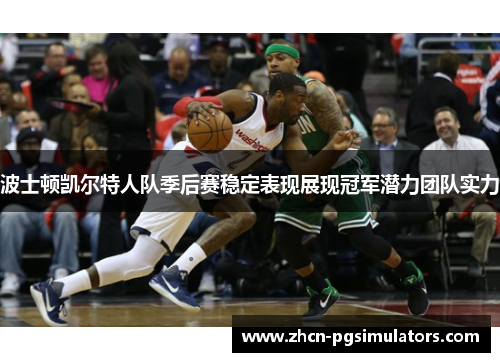 波士顿凯尔特人队季后赛稳定表现展现冠军潜力团队实力