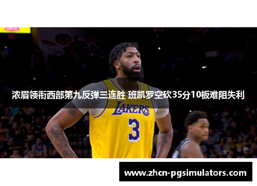 浓眉领衔西部第九反弹三连胜 班凯罗空砍35分10板难阻失利