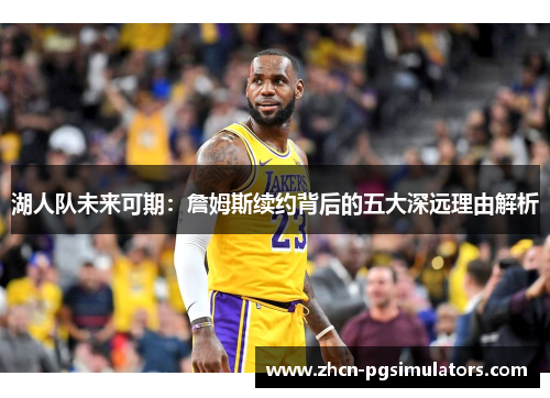湖人队未来可期：詹姆斯续约背后的五大深远理由解析