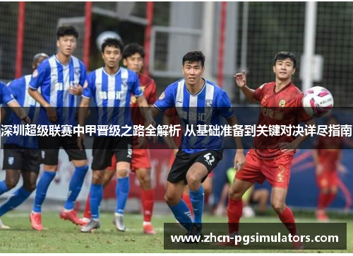 深圳超级联赛中甲晋级之路全解析 从基础准备到关键对决详尽指南