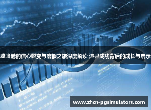 滕哈赫的信心蜕变与度假之旅深度解读 追寻成功背后的成长与启示